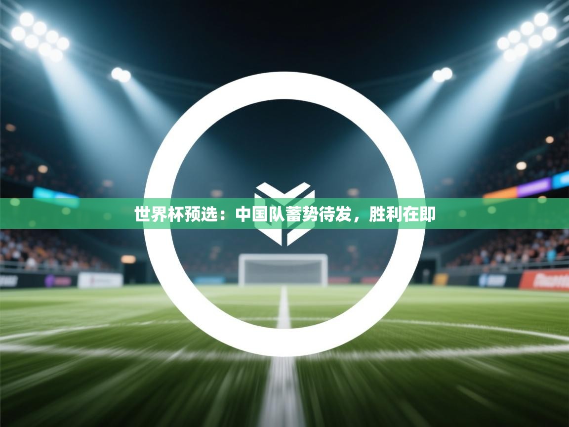 世界杯预选:中国队蓄势待发,胜利在即 第2张