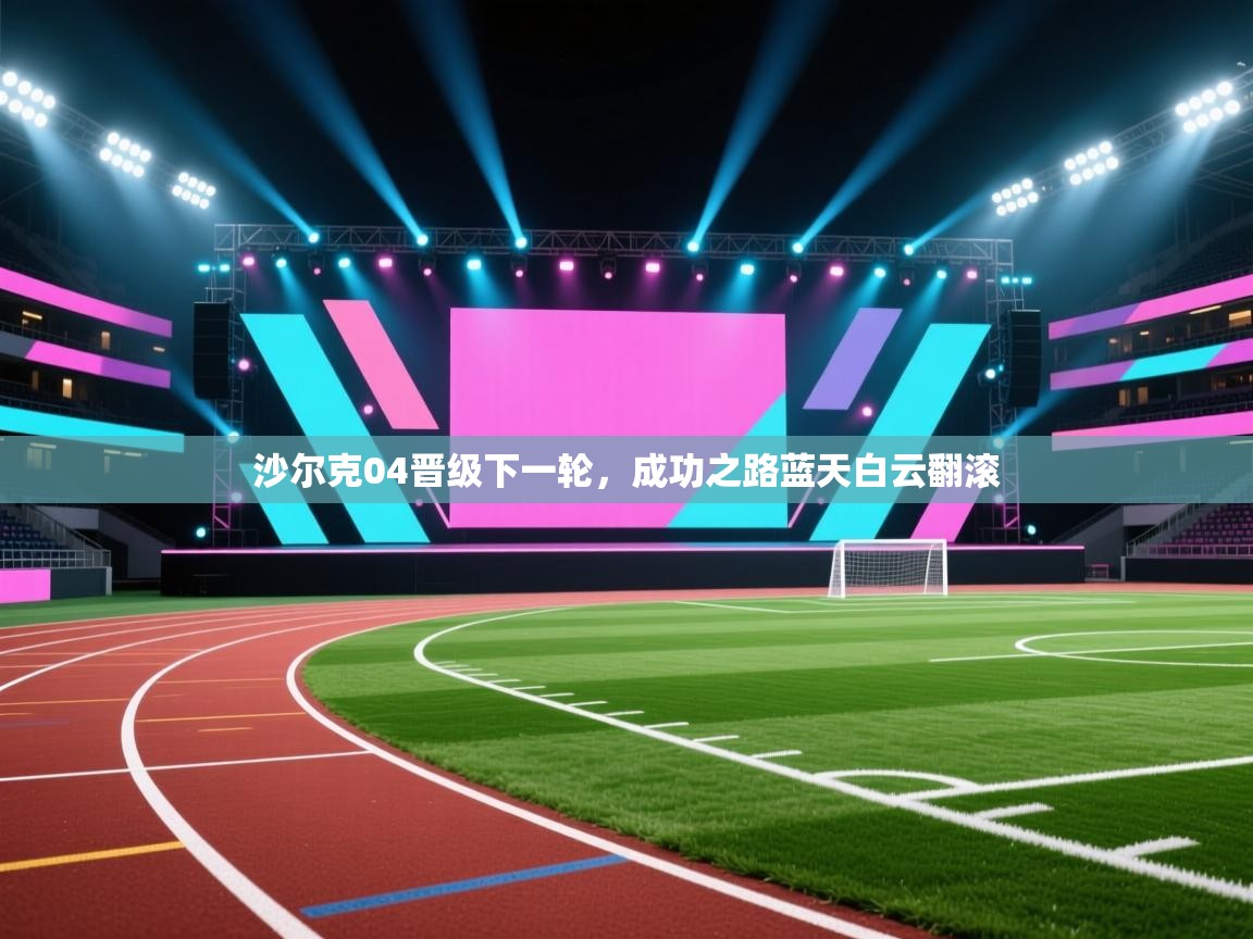 沙尔克04晋级下一轮，成功之路蓝天白云翻滚