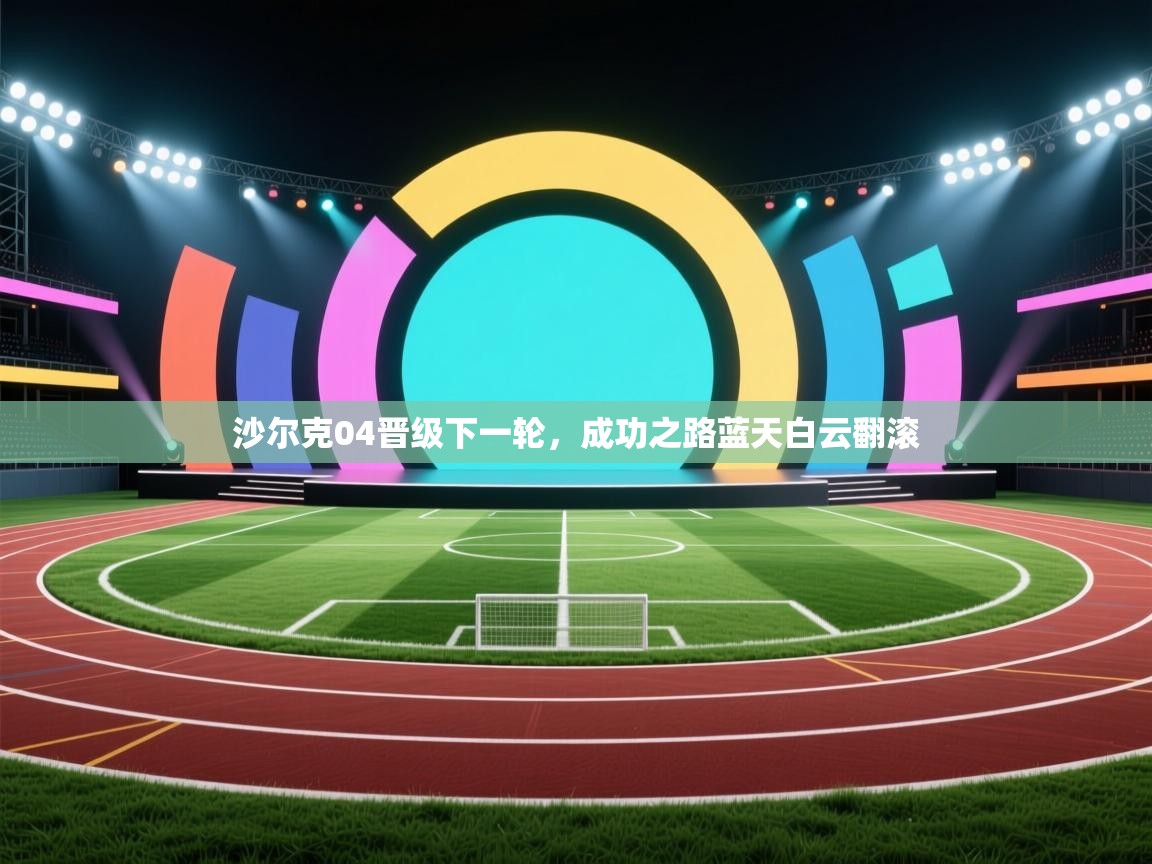 沙尔克04晋级下一轮，成功之路蓝天白云翻滚  第2张