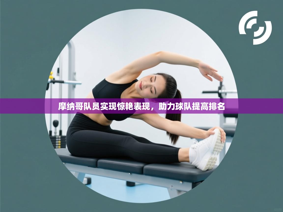 摩纳哥队员实现惊艳表现，助力球队提高排名