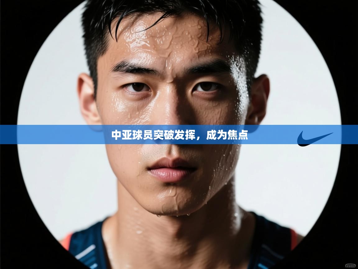 中亚球员突破发挥，成为焦点  第1张