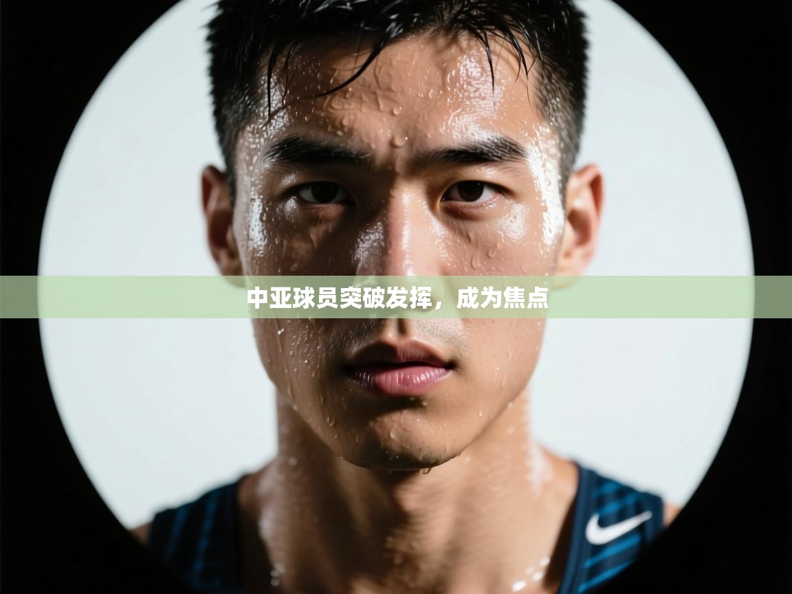 中亚球员突破发挥，成为焦点  第2张