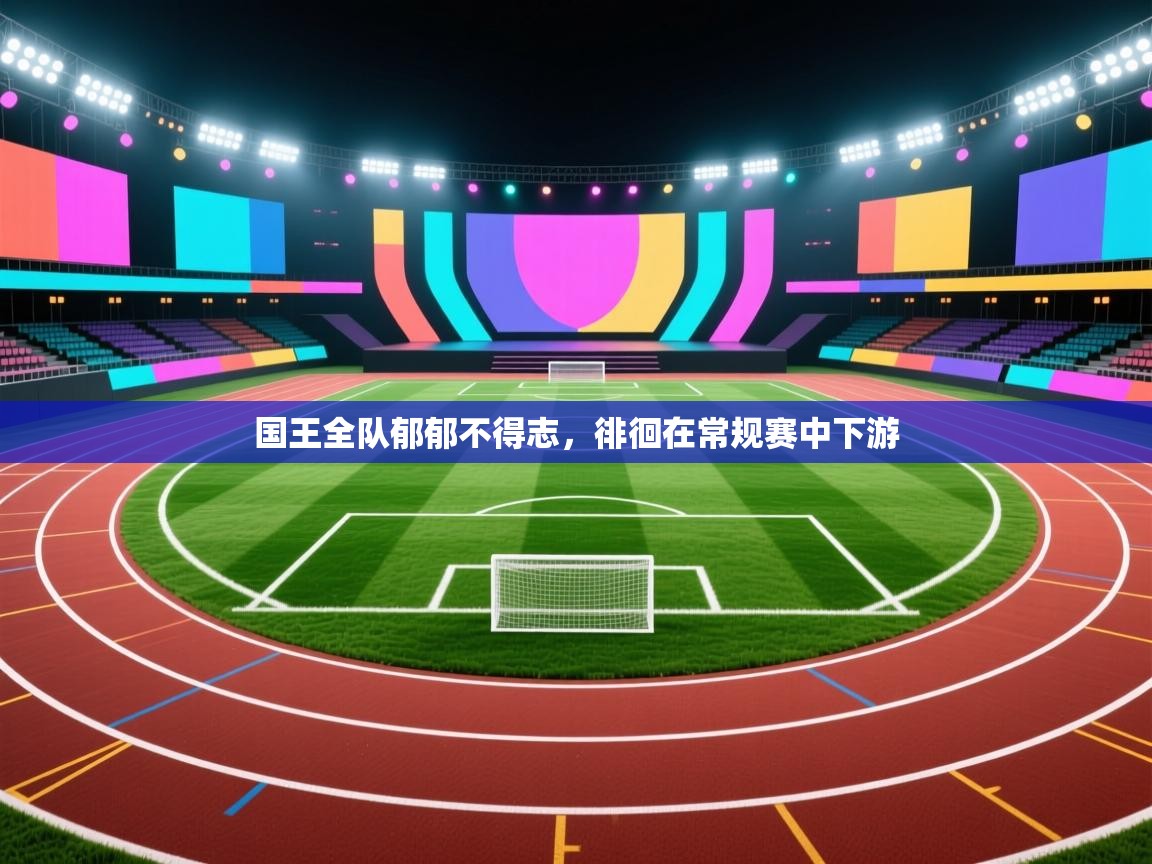 国王全队郁郁不得志，徘徊在常规赛中下游