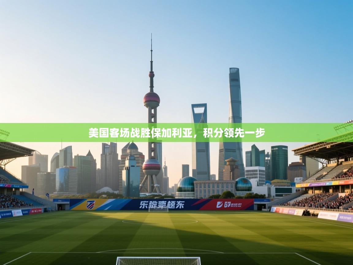 美国客场战胜保加利亚，积分领先一步
