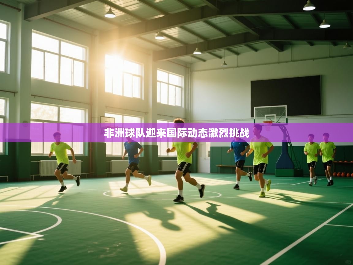 非洲球队迎来国际动态激烈挑战  第2张