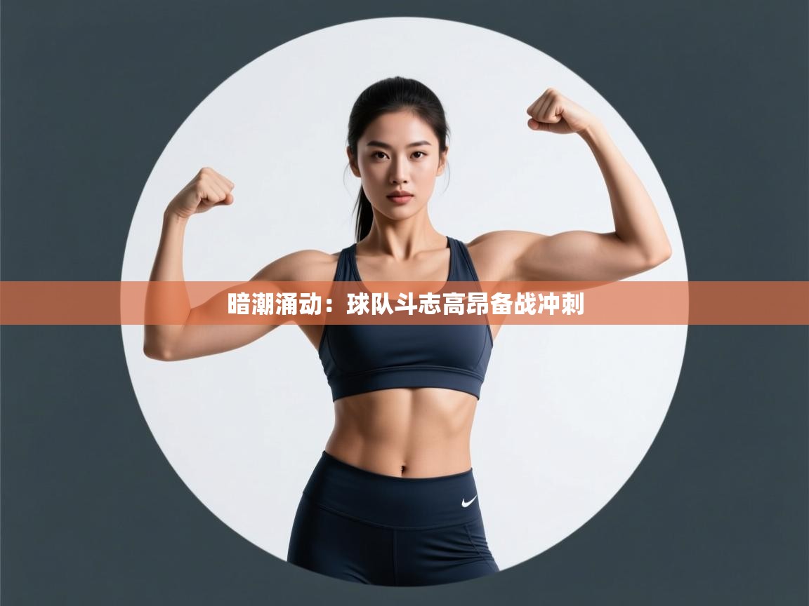 暗潮涌动：球队斗志高昂备战冲刺