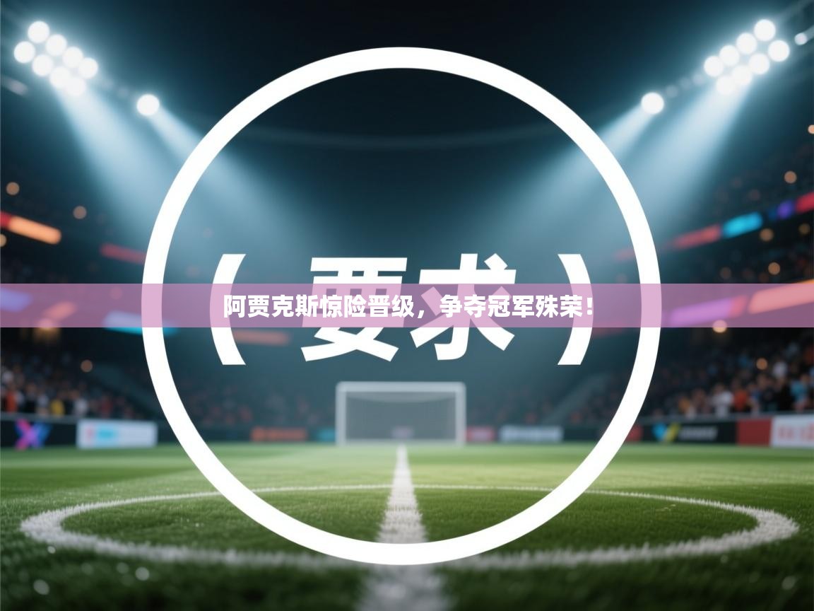 阿贾克斯惊险晋级，争夺冠军殊荣！