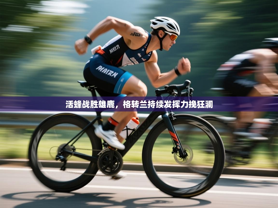 活蜂战胜雄鹿,格转兰持续发挥力挽狂澜 第1张